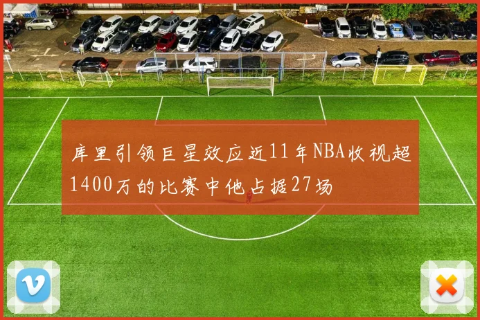 库里引领巨星效应近11年NBA收视超1400万的比赛中他占据27场