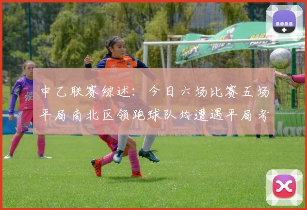 中乙联赛综述：今日六场比赛五场平局南北区领跑球队均遭遇平局考验