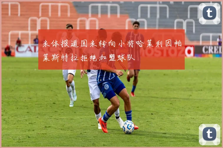 米体报道国米转向小将哈莱利因帕莱斯特拉拒绝加盟球队