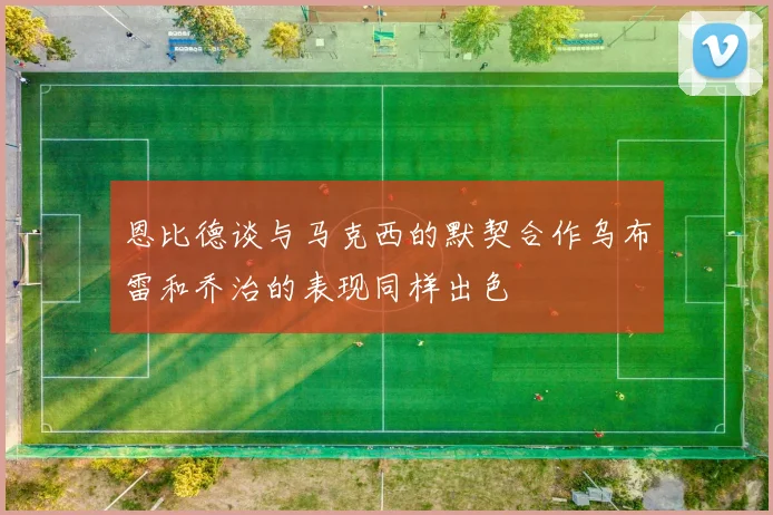 恩比德谈与马克西的默契合作乌布雷和乔治的表现同样出色
