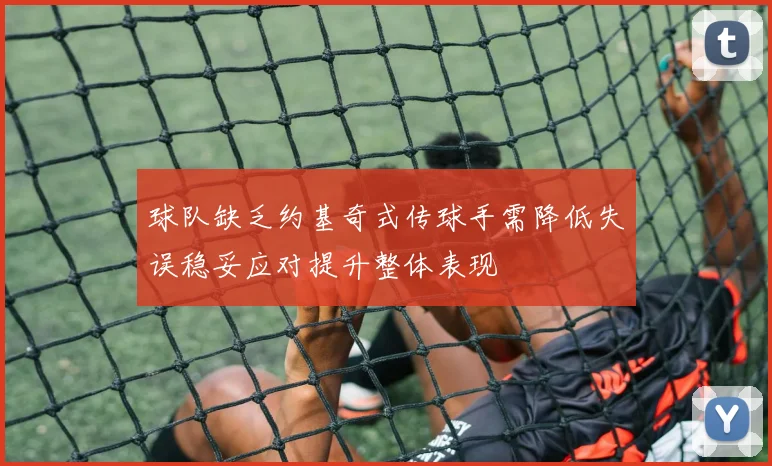 球队缺乏约基奇式传球手需降低失误稳妥应对提升整体表现