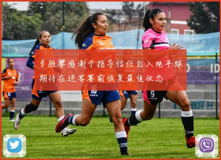 季胜攀感谢于指导信任打入绝平球期待在连客赛前恢复最佳状态