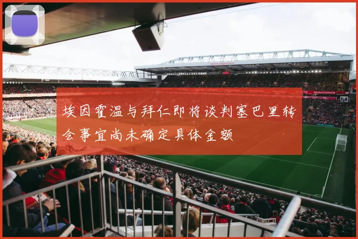 埃因霍温与拜仁即将谈判塞巴里转会事宜尚未确定具体金额