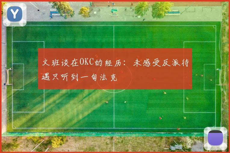 文班谈在OKC的经历：未感受反派待遇只听到一句法克