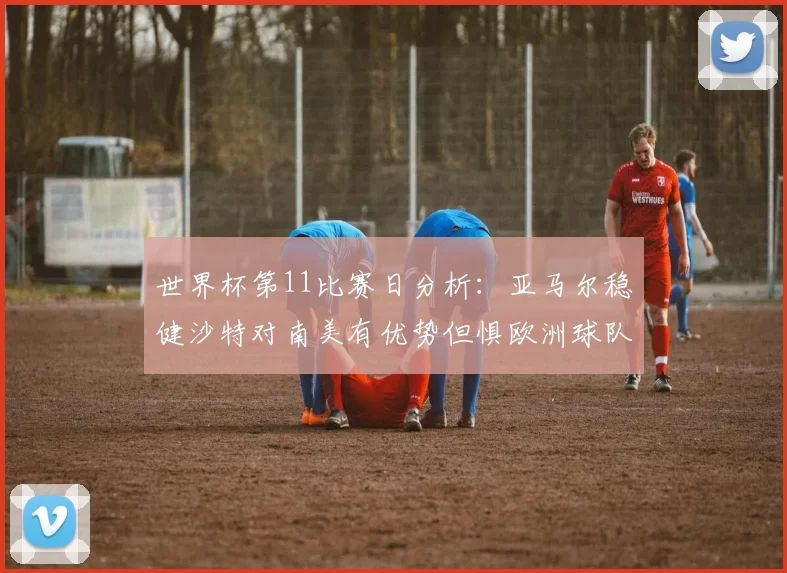 世界杯第11比赛日分析：亚马尔稳健沙特对南美有优势但惧欧洲球队